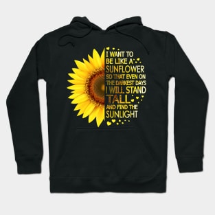 I Want To Be Like A Sunflower So That Even On Darkest Days I Will Stand Tall And Find The Sunlight Hoodie